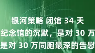 银河策略 闭馆 34 天！南京这座纪念馆的沉默，是对 30 万同胞最深的告慰