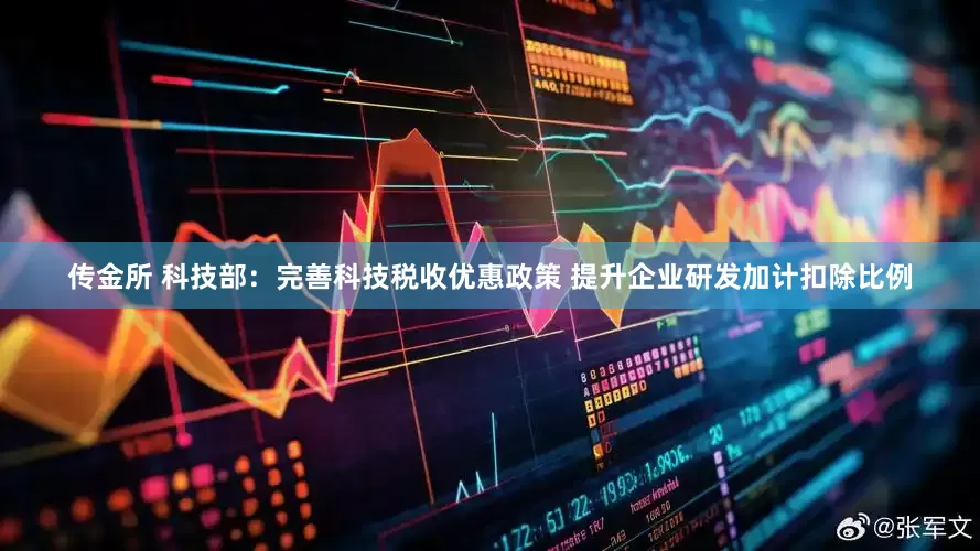 传金所 科技部：完善科技税收优惠政策 提升企业研发加计扣除比例