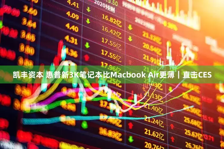凯丰资本 惠普新3K笔记本比Macbook Air更薄｜直击CES