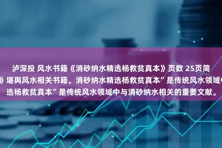 泸深投 风水书籍《消砂纳水精选杨救贫真本》页数 25页简介《消砂纳水精选杨救贫真本》堪舆风水相关书籍。消砂纳水精选杨救贫真本”是传统风水领域中与消砂纳水相关的重要文献。