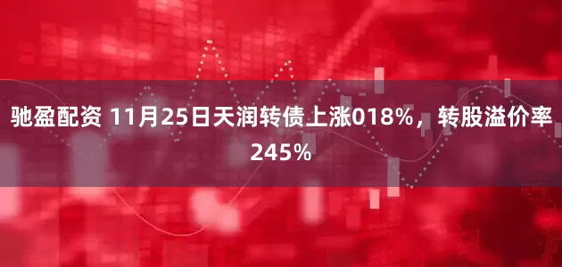 驰盈配资 11月25日天润转债上涨018%，转股溢价率245%