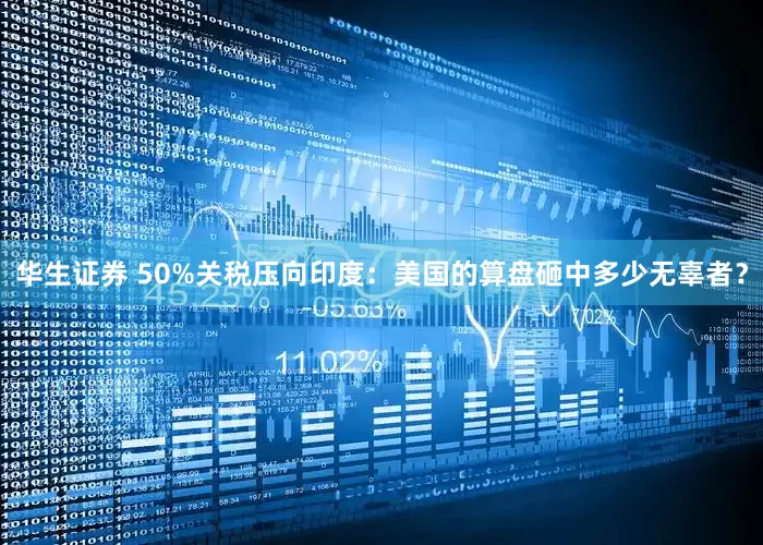 华生证券 50%关税压向印度：美国的算盘砸中多少无辜者？