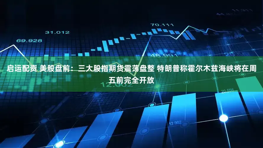 启运配资 美股盘前：三大股指期货震荡盘整 特朗普称霍尔木兹海峡将在周五前完全开放